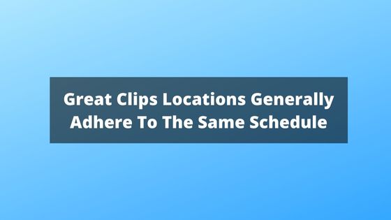 Great Clips Locations Generally Adhere To The Same Schedule